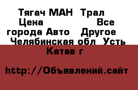  Тягач МАН -Трал  › Цена ­ 5.500.000 - Все города Авто » Другое   . Челябинская обл.,Усть-Катав г.